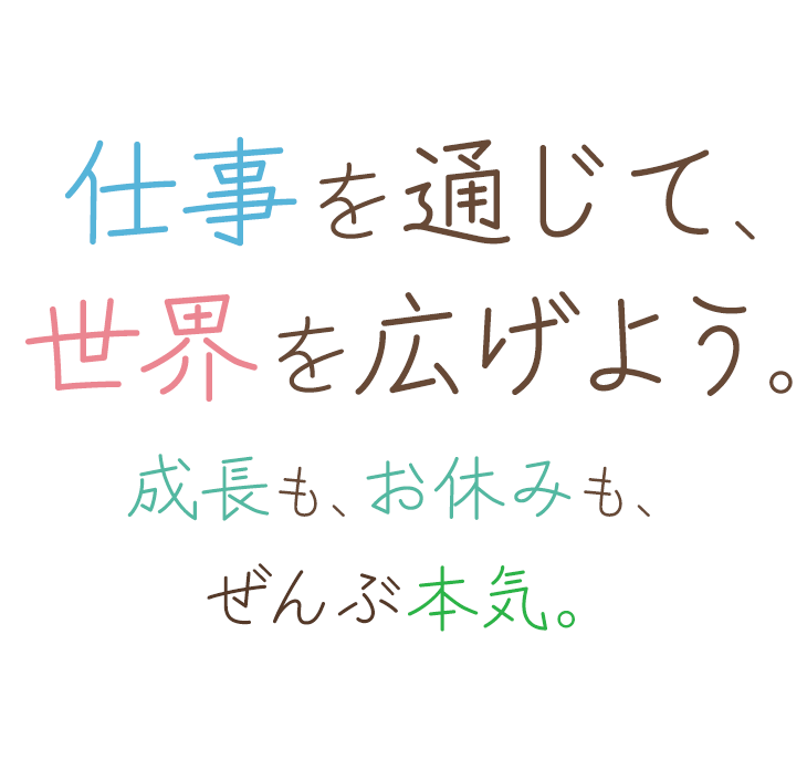 仕事を通じて、世界を広げよう。成長も、お休みも、ぜんぶ本気。